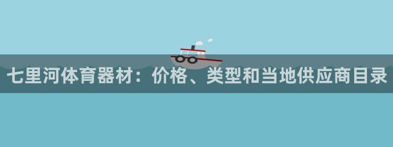 极悦平台注册登录入口在哪：七里河体育器材：价格、类型