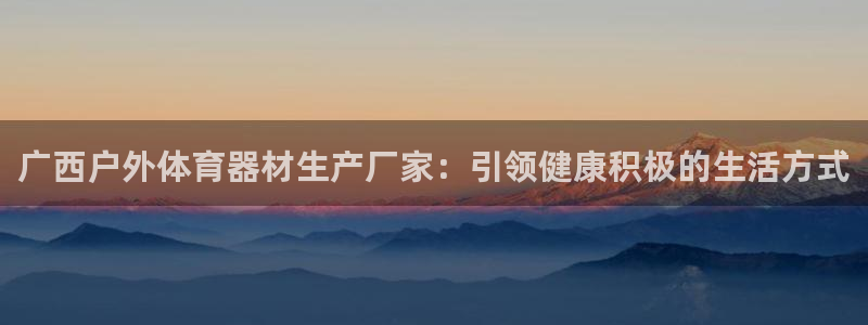 极悦官网旗舰店是正品吗：广西户外体育器材生产厂家：引