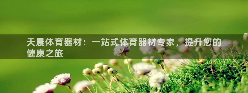极悦平台官方网站首页入口：天晨体育器材：一站式体育器