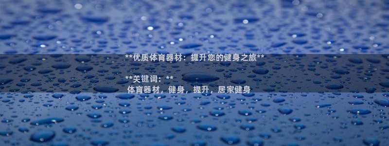 极悦平台用户评价与反馈怎么设置：**优质体育器材：提