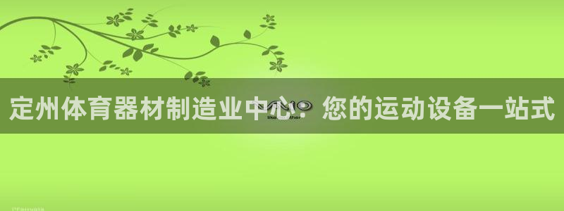 极悦生活家是什么平台的软件：定州体育器材制造业中心：