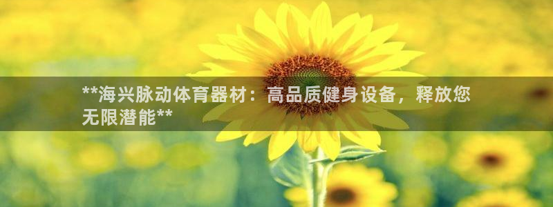 极悦平台官方网站首页下载：**海兴脉动体育器材：高品