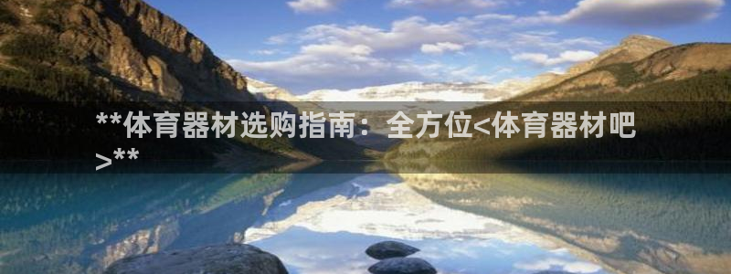 极悦平台代理怎么做赚钱：**体育器材选购指南：全方位