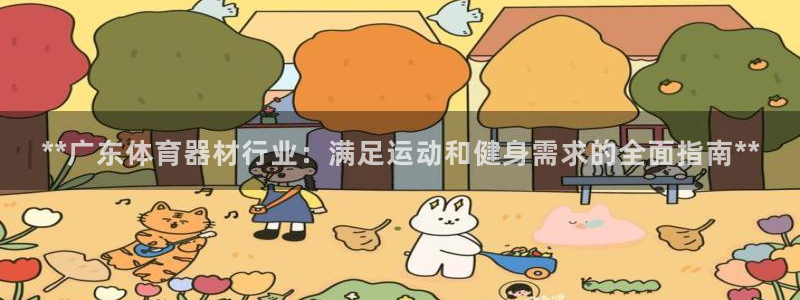 极悦娱乐代理怎么样知乎：**广东体育器材行业：满足运