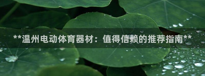 极悦平台注册官方网站下载安装手机版：**温州电动体育