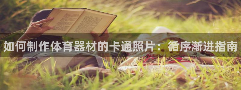 极悦平台官网下载中心app：如何制作体育器材的卡通照