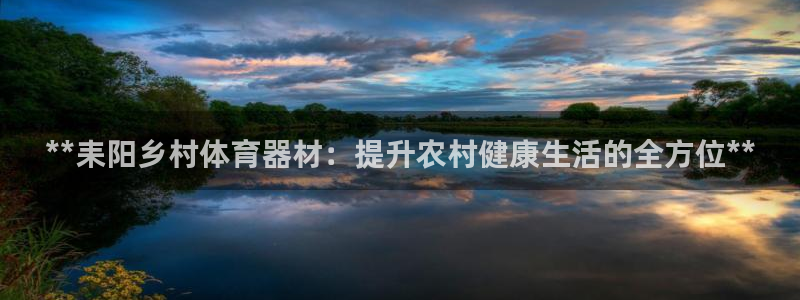 极悦娱乐代理怎么样：**耒阳乡村体育器材：提升农村健