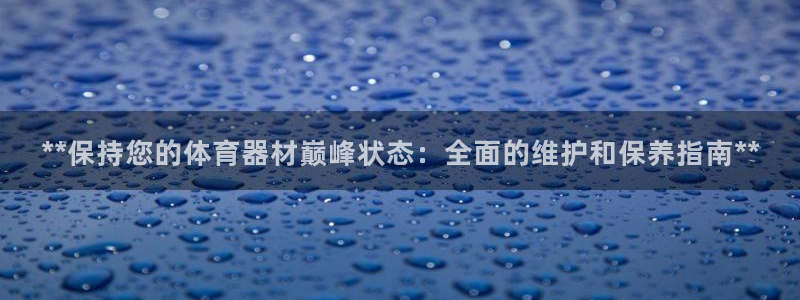 极悦平台客服团队名称：**保持您的体育器材巅峰状态：