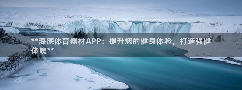 极悦生活家是什么平台：**海德体育器材APP：提升您