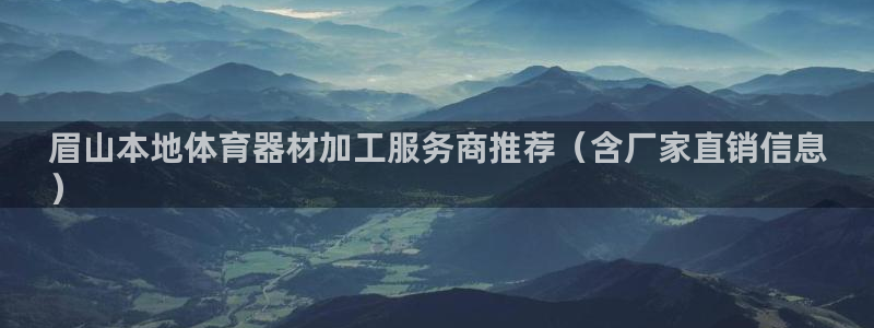 极悦平台方7O777：眉山本地体育器材加工服务商推荐