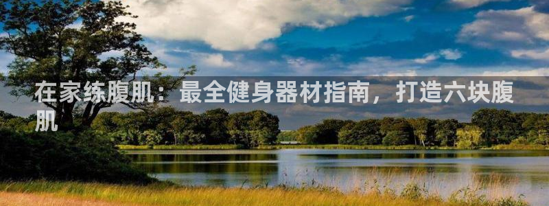 极悦娱乐挂机赚钱是真的吗：在家练腹肌：最全健身器材指