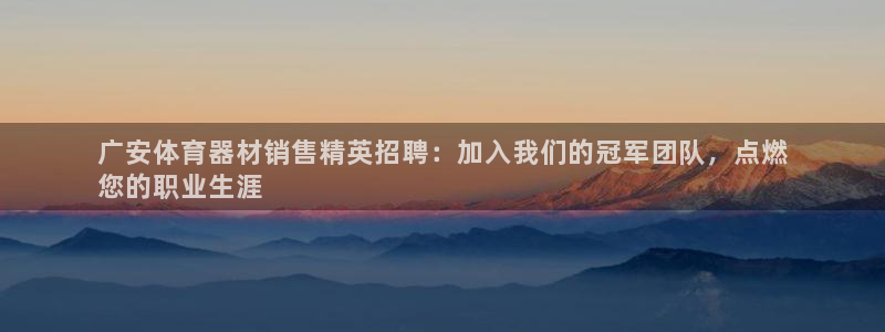 极悦平台很7O777：广安体育器材销售精英招聘：加入