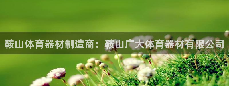 极悦娱乐负责人是谁：鞍山体育器材制造商：鞍山广大体育