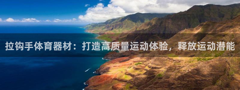 极悦娱乐是资金盘吗：拉钩手体育器材：打造高质量运动体