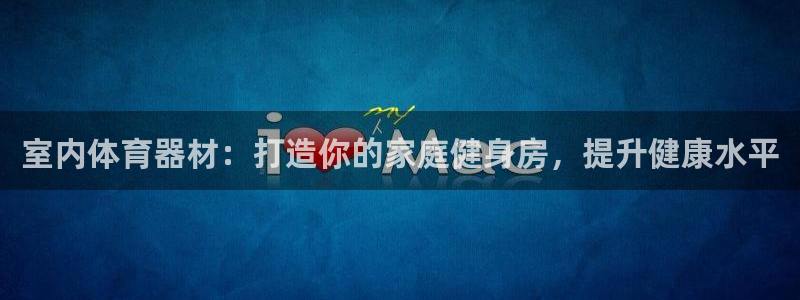 极悦平台登录7.0.2.4手机版下载：室内体育器材：