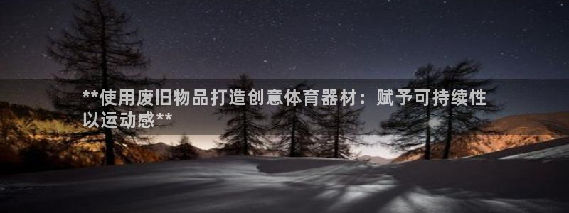 极悦平台的注册流程及注意事项：**使用废旧物品打造创