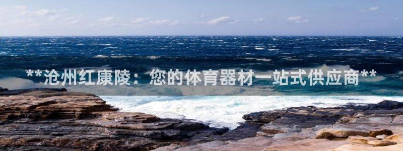 极悦娱乐代理怎么样啊：**沧州红康陵：您的体育器材一