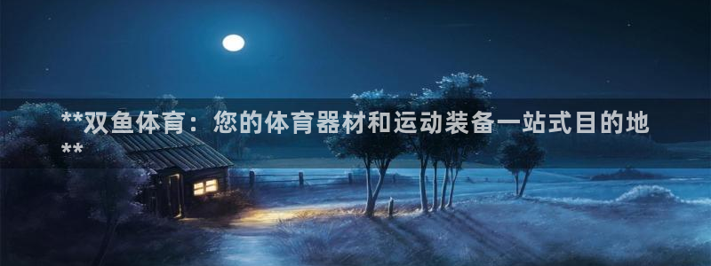 极悦平台官网登录入口网址：**双鱼体育：您的体育器材