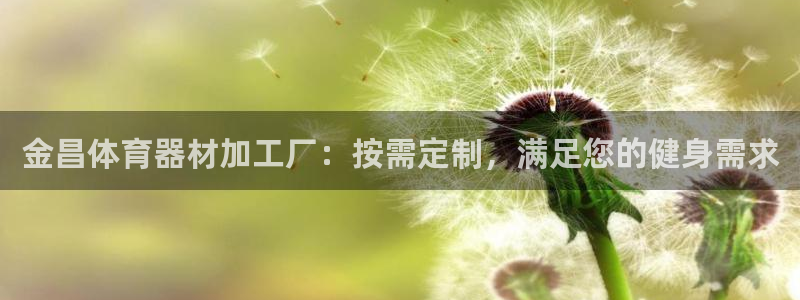 极悦平台客服的联系方式是什么：金昌体育器材加工厂：按