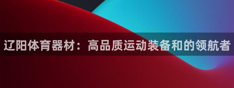 极悦平台代理怎么样：辽阳体育器材：高品质运动装备和的