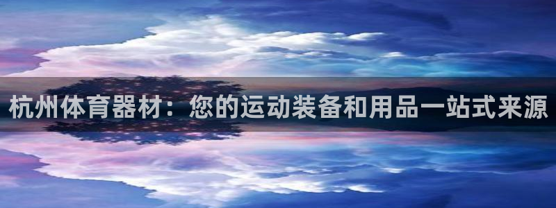 极悦平台注册登录入口网址：杭州体育器材：您的运动装备
