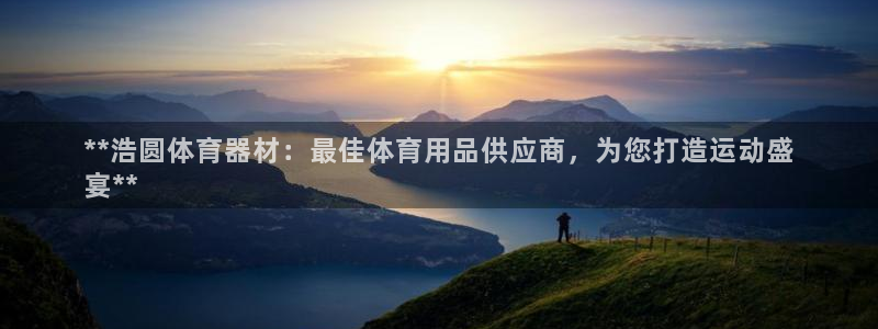 极悦官方网站入口网址：**浩圆体育器材：最佳体育用品