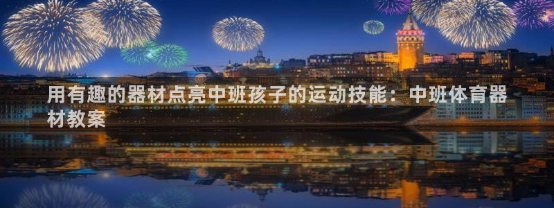 极悦平台官方网站首页下载：用有趣的器材点亮中班孩子的