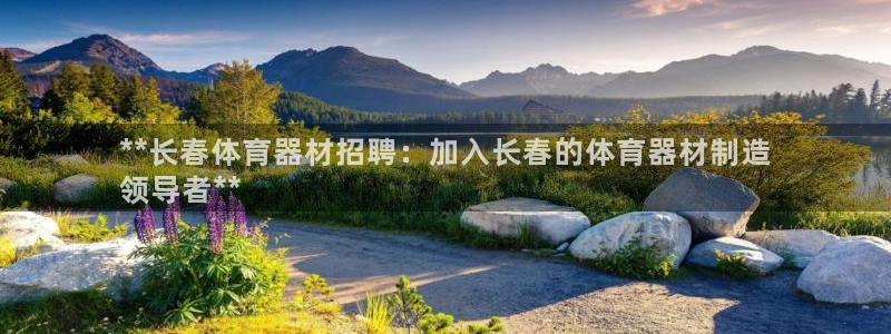 极悦平台注册登录失败：**长春体育器材招聘：加入长春