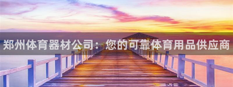 极悦平台官网入口网址：郑州体育器材公司：您的可靠体育