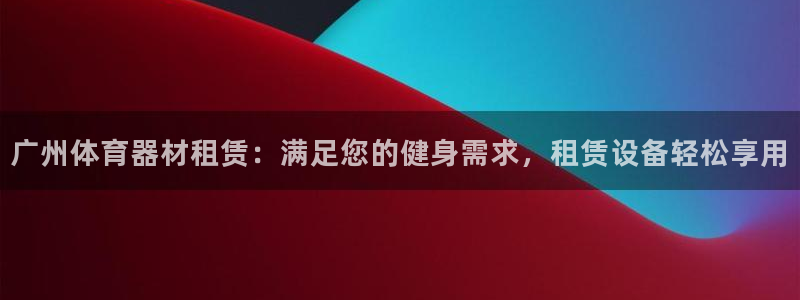 极悦平台注册登录入口：广州体育器材租赁：满足您的健身
