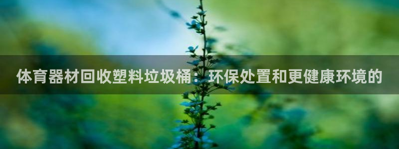 极悦平台登录方式是什么：体育器材回收塑料垃圾桶：环保