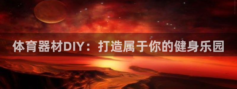 极悦平台看7O777：体育器材DIY：打造属于你的健