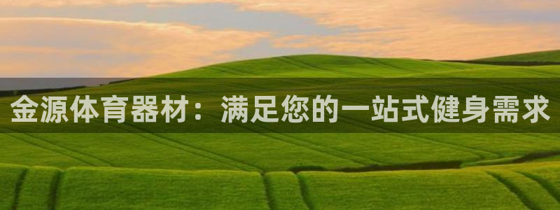 极悦平台告7O777：金源体育器材：满足您的一站式健