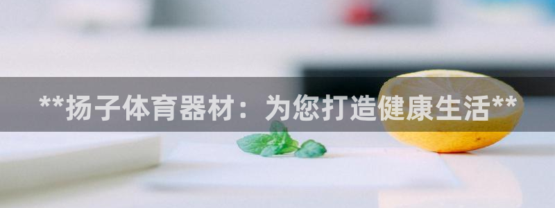 极悦娱乐公司最新招聘信息：**扬子体育器材：为您打造