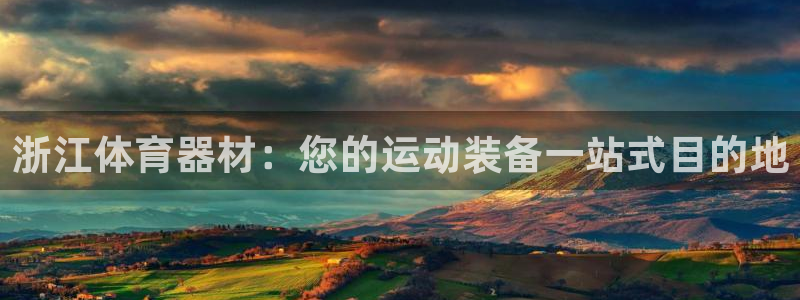 极悦平台注册官方网站下载安装苹果：浙江体育器材：您的