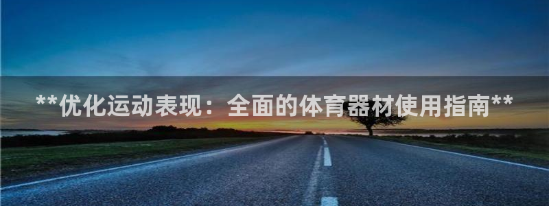 极悦娱乐下载官网：**优化运动表现：全面的体育器材使