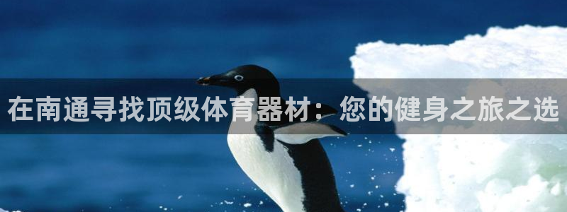 极悦娱乐官网最新版本更新内容下载：在南通寻找顶级体育