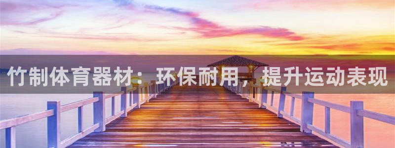 极悦平台注册和登录页面不一样：竹制体育器材：环保耐用