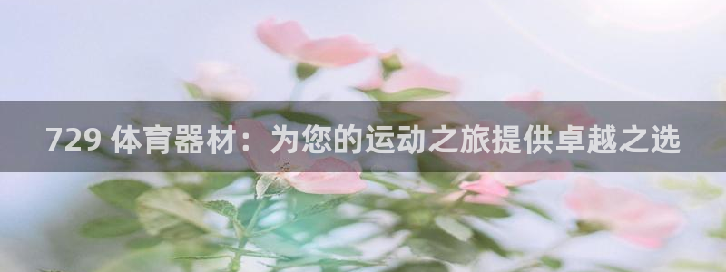 极悦官网下载最新版本更新内容：729 体育器材：为您