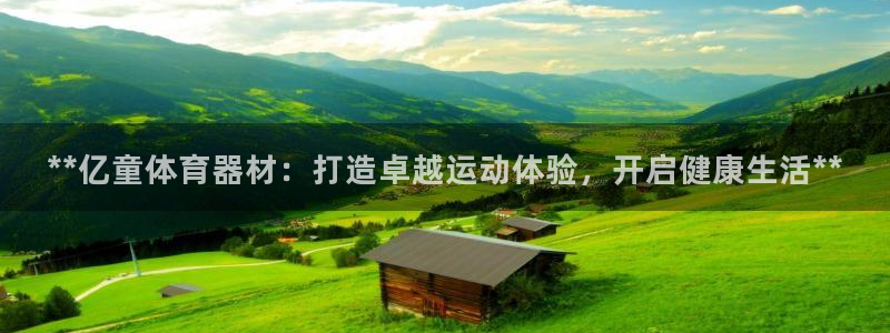 极悦娱乐代理多少钱：**亿童体育器材：打造卓越运动体