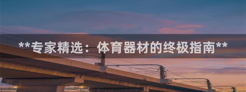 极悦平台官网入口网址：**专家精选：体育器材的终极指