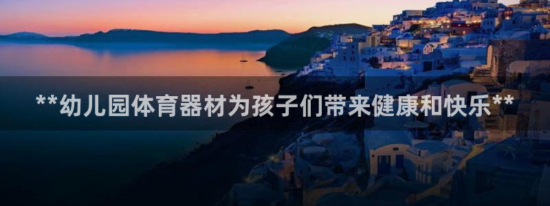 极悦平台注册流程详解图片：**幼儿园体育器材为孩子们