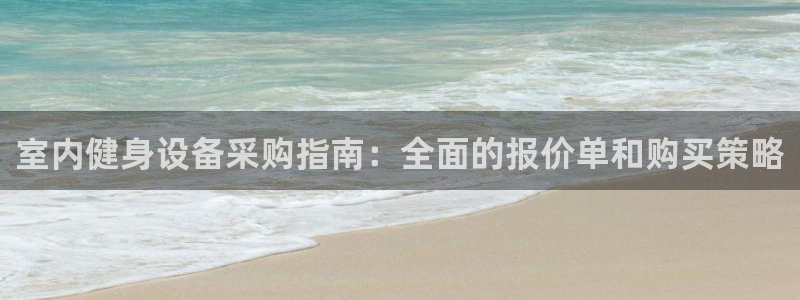 极悦平台官方网站入口下载：室内健身设备采购指南：全面