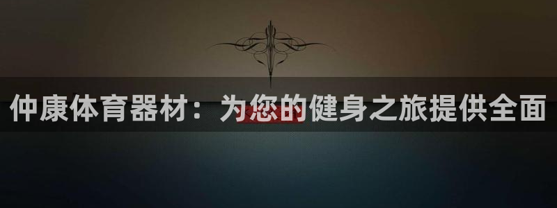 极悦官方网站app下载安装：仲康体育器材：为您的健身