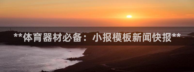 极悦官网入口登录：**体育器材必备：小报模板新闻快报