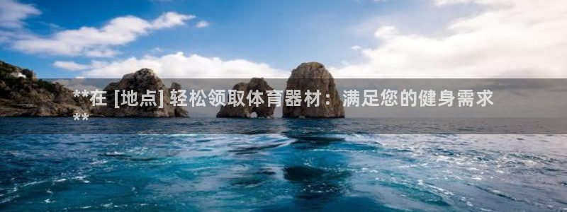 极悦平台官方网址是什么：**在 [地点] 轻松领取体