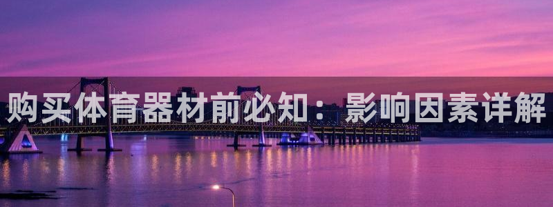 极悦平台网址皮皮虾：购买体育器材前必知：影响因素详解