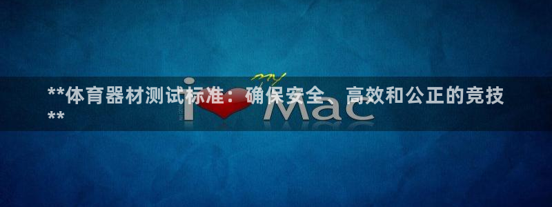 极悦平台官方网站入口链接下载：**体育器材测试标准：