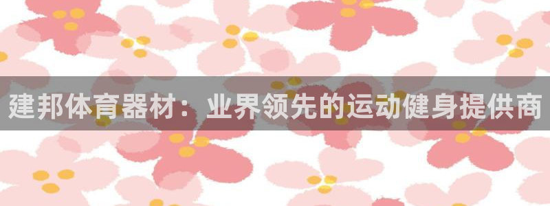 极悦平台客服的联系方式是什么：建邦体育器材：业界领先