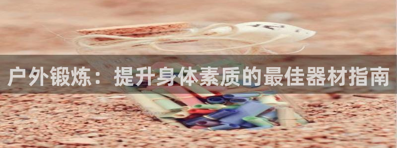 极悦官网注册最新版本更新内容在哪：户外锻炼：提升身体